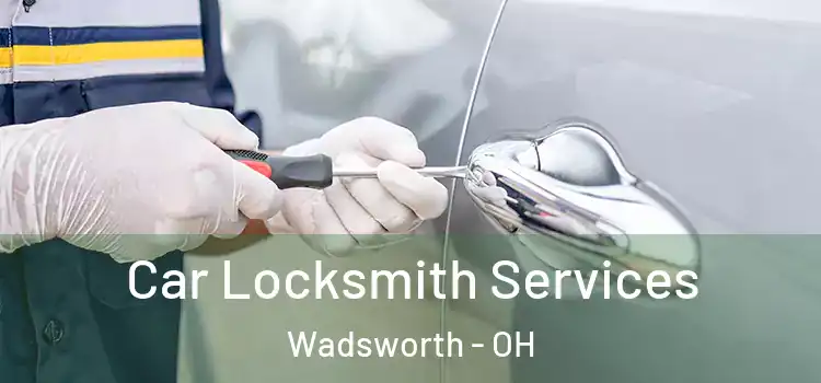  Car Locksmith Services Wadsworth - OH